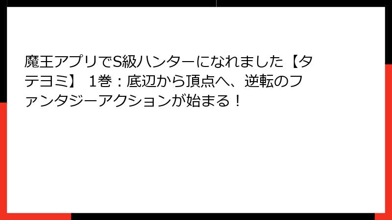 魔王アプリでS級ハンターになれました【タテヨミ】 1巻：底辺から頂点へ、逆転のファンタジーアクションが始まる！