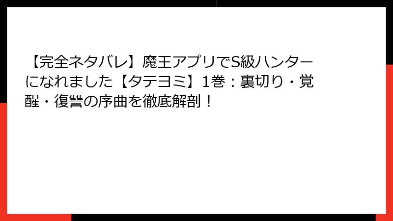 【完全ネタバレ】魔王アプリでS級ハンターになれました【タテヨミ】1巻：裏切り・覚醒・復讐の序曲を徹底解剖！