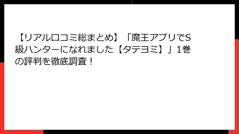 【リアル口コミ総まとめ】「魔王アプリでS級ハンターになれました【タテヨミ】」1巻の評判を徹底調査！