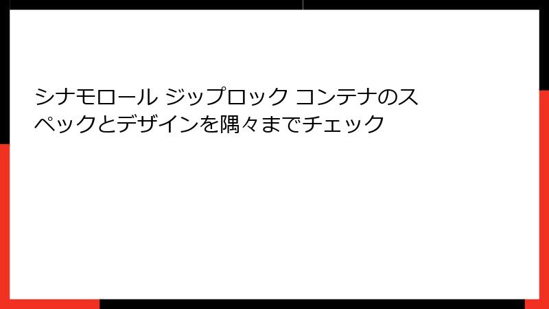 シナモロール ジップロック コンテナのスペックとデザインを隅々までチェック