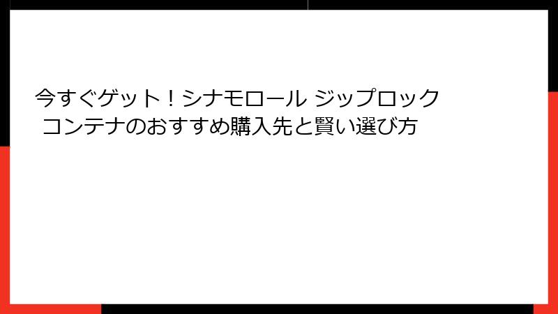 今すぐゲット！シナモロール ジップロック コンテナのおすすめ購入先と賢い選び方