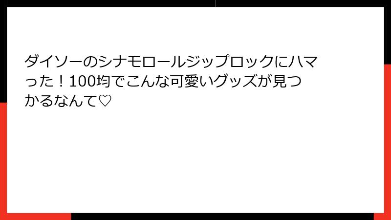 ダイソーのシナモロールジップロックにハマった！100均でこんな可愛いグッズが見つかるなんて♡