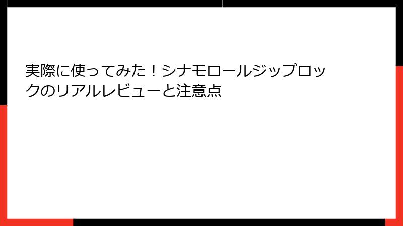 実際に使ってみた！シナモロールジップロックのリアルレビューと注意点