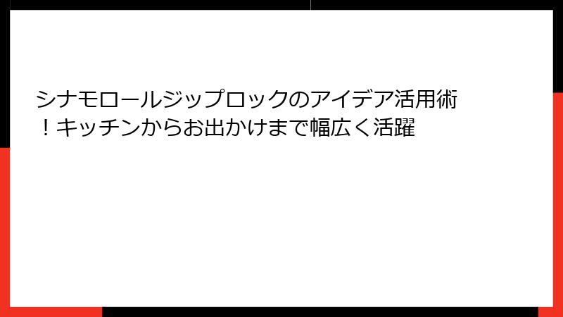シナモロールジップロックのアイデア活用術！キッチンからお出かけまで幅広く活躍