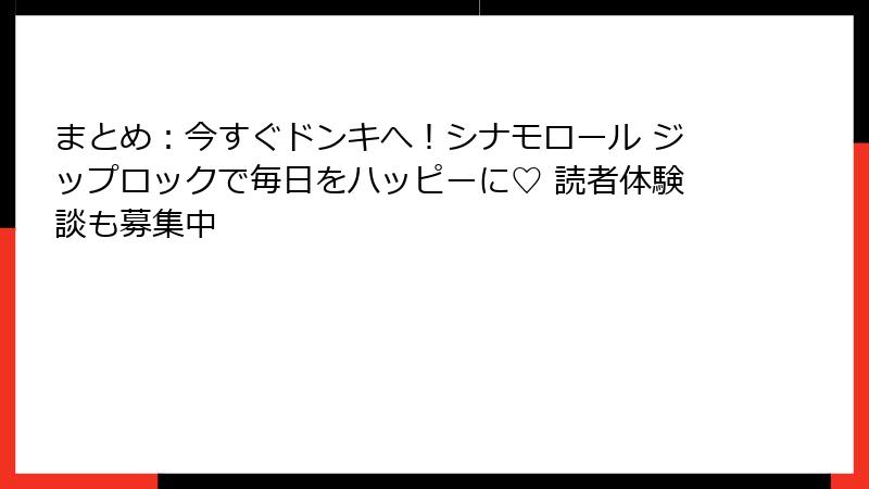 まとめ：今すぐドンキへ！シナモロール ジップロックで毎日をハッピーに♡ 読者体験談も募集中