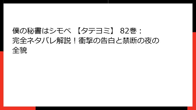 僕の秘書はシモベ 【タテヨミ】 82巻：完全ネタバレ解説！衝撃の告白と禁断の夜の全貌