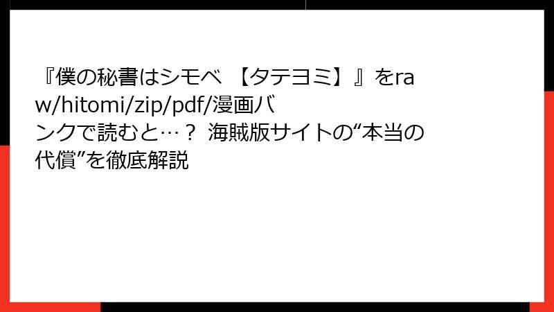 『僕の秘書はシモベ 【タテヨミ】』をraw/hitomi/zip/pdf/漫画バンクで読むと…？ 海賊版サイトの“本当の代償”を徹底解説