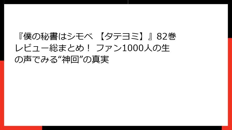 『僕の秘書はシモベ 【タテヨミ】』82巻レビュー総まとめ！ ファン1000人の生の声でみる“神回”の真実