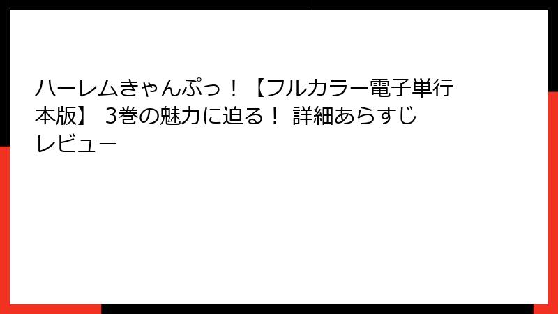 ハーレムきゃんぷっ！【フルカラー電子単行本版】 3巻の魅力に迫る！ 詳細あらすじレビュー