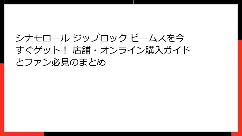 シナモロール ジップロック ビームスを今すぐゲット！ 店舗・オンライン購入ガイドとファン必見のまとめ