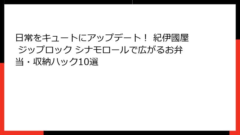 日常をキュートにアップデート！ 紀伊國屋 ジップロック シナモロールで広がるお弁当・収納ハック10選