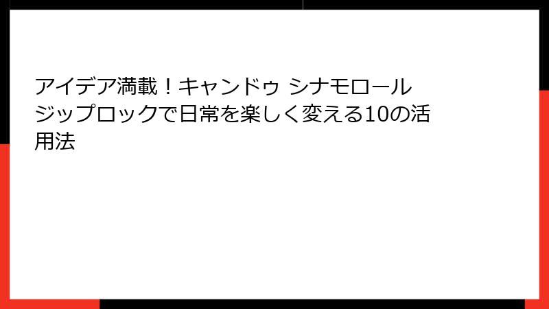 アイデア満載！キャンドゥ シナモロール ジップロックで日常を楽しく変える10の活用法