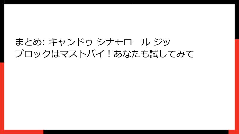 まとめ: キャンドゥ シナモロール ジップロックはマストバイ！あなたも試してみて