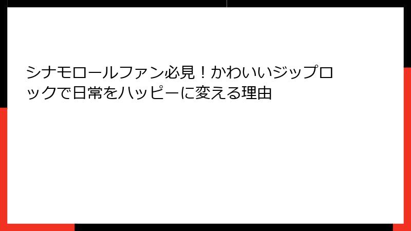 シナモロールファン必見！かわいいジップロックで日常をハッピーに変える理由