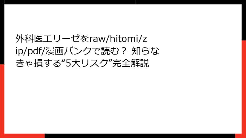 外科医エリーゼをraw/hitomi/zip/pdf/漫画バンクで読む？ 知らなきゃ損する“5大リスク”完全解説