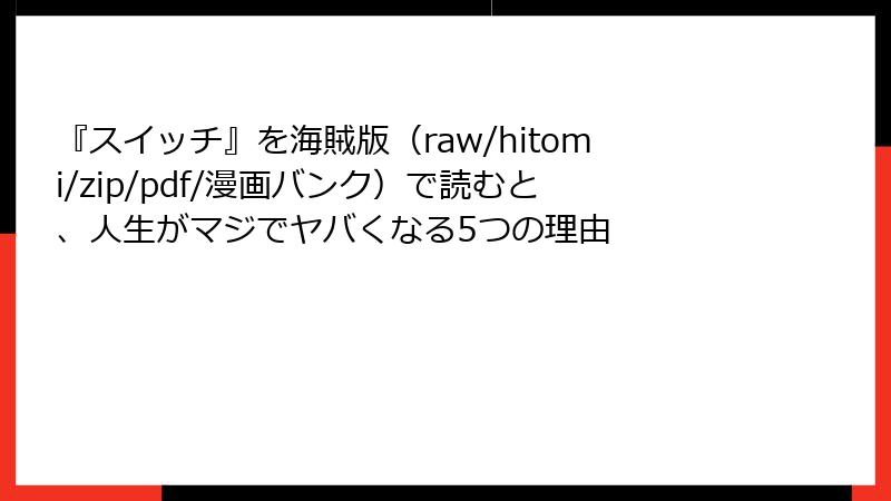 『スイッチ』を海賊版（raw/hitomi/zip/pdf/漫画バンク）で読むと、人生がマジでヤバくなる5つの理由