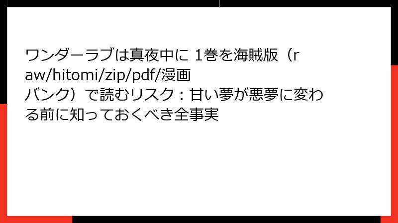ワンダーラブは真夜中に 1巻を海賊版（raw/hitomi/zip/pdf/漫画バンク）で読むリスク：甘い夢が悪夢に変わる前に知っておくべき全事実