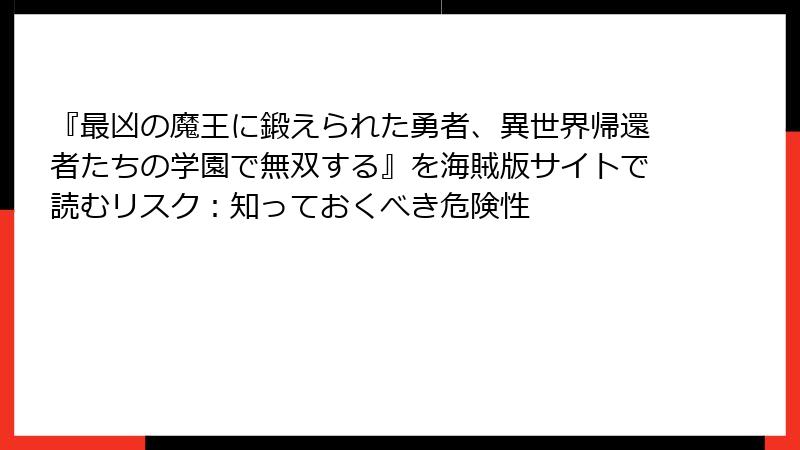 『最凶の魔王に鍛えられた勇者、異世界帰還者たちの学園で無双する』を海賊版サイトで読むリスク：知っておくべき危険性