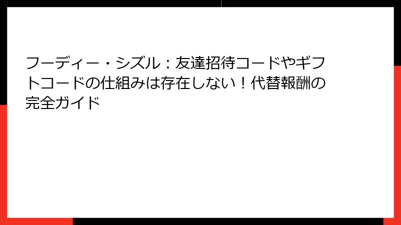 フーディー・シズル：友達招待コードやギフトコードの仕組みは存在しない！代替報酬の完全ガイド