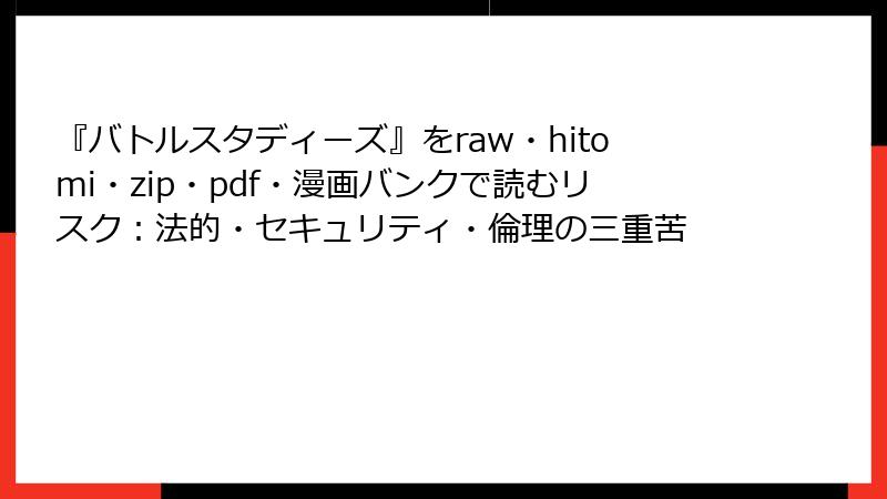 『バトルスタディーズ』をraw・hitomi・zip・pdf・漫画バンクで読むリスク:法的・セキュリティ・倫理の三重苦