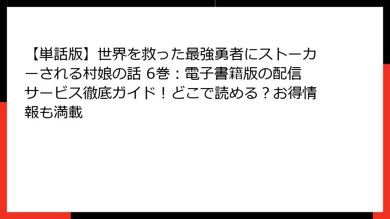【単話版】世界を救った最強勇者にストーカーされる村娘の話 6巻：電子書籍版の配信サービス徹底ガイド！どこで読める？お得情報も満載