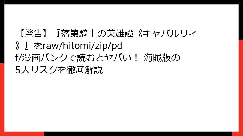 【警告】『落第騎士の英雄譚《キャバルリィ》』をraw/hitomi/zip/pdf/漫画バンクで読むとヤバい！ 海賊版の5大リスクを徹底解説