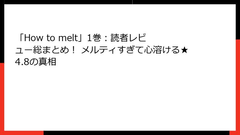「How to melt」1巻：読者レビュー総まとめ！ メルティすぎて心溶ける★4.8の真相