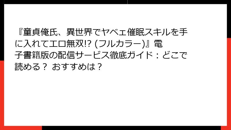 『童貞俺氏、異世界でヤベェ催眠スキルを手に入れてエロ無双!? (フルカラー)』電子書籍版の配信サービス徹底ガイド：どこで読める？ おすすめは？