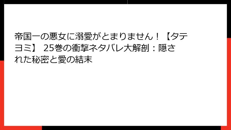 帝国一の悪女に溺愛がとまりません！【タテヨミ】 25巻の衝撃ネタバレ大解剖：隠された秘密と愛の結末