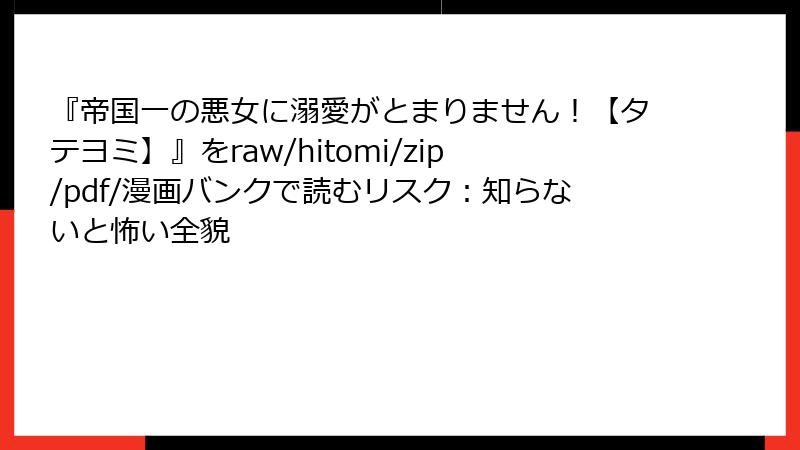『帝国一の悪女に溺愛がとまりません！【タテヨミ】』をraw/hitomi/zip/pdf/漫画バンクで読むリスク：知らないと怖い全貌