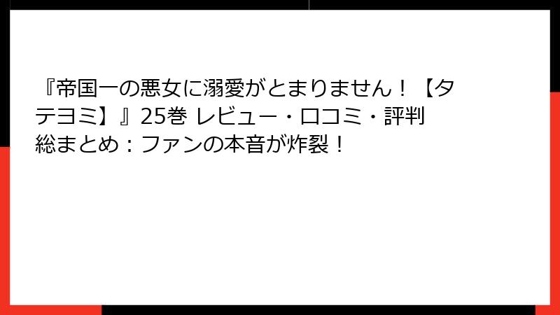 『帝国一の悪女に溺愛がとまりません！【タテヨミ】』25巻 レビュー・口コミ・評判総まとめ：ファンの本音が炸裂！