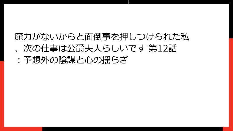 魔力がないからと面倒事を押しつけられた私、次の仕事は公爵夫人らしいです 第12話：予想外の陰謀と心の揺らぎ