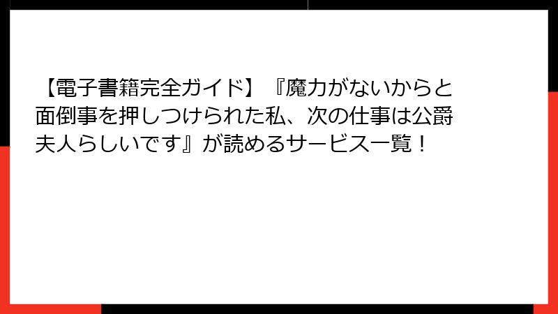 【電子書籍完全ガイド】『魔力がないからと面倒事を押しつけられた私、次の仕事は公爵夫人らしいです』が読めるサービス一覧！