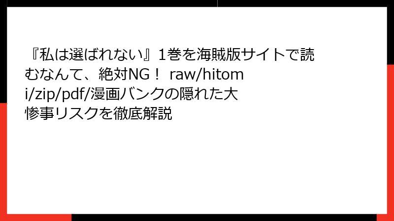 『私は選ばれない』1巻を海賊版サイトで読むなんて、絶対NG！ raw/hitomi/zip/pdf/漫画バンクの隠れた大惨事リスクを徹底解説