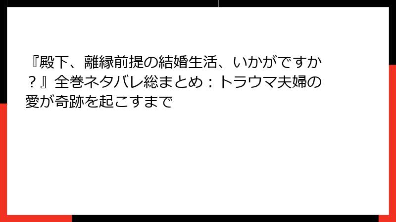 『殿下、離縁前提の結婚生活、いかがですか？』全巻ネタバレ総まとめ：トラウマ夫婦の愛が奇跡を起こすまで