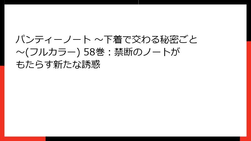 パンティーノート ～下着で交わる秘密ごと～(フルカラー) 58巻：禁断のノートがもたらす新たな誘惑