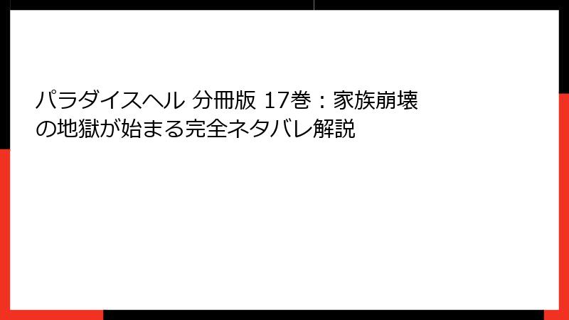 パラダイスヘル 分冊版 17巻：家族崩壊の地獄が始まる完全ネタバレ解説