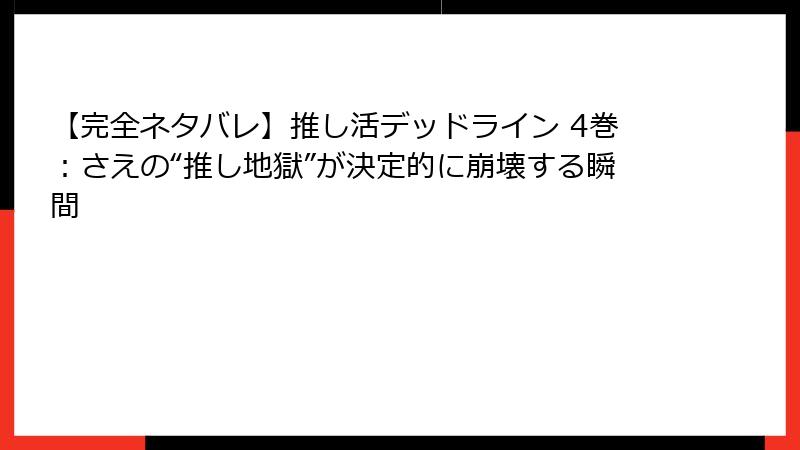 【完全ネタバレ】推し活デッドライン 4巻：さえの“推し地獄”が決定的に崩壊する瞬間