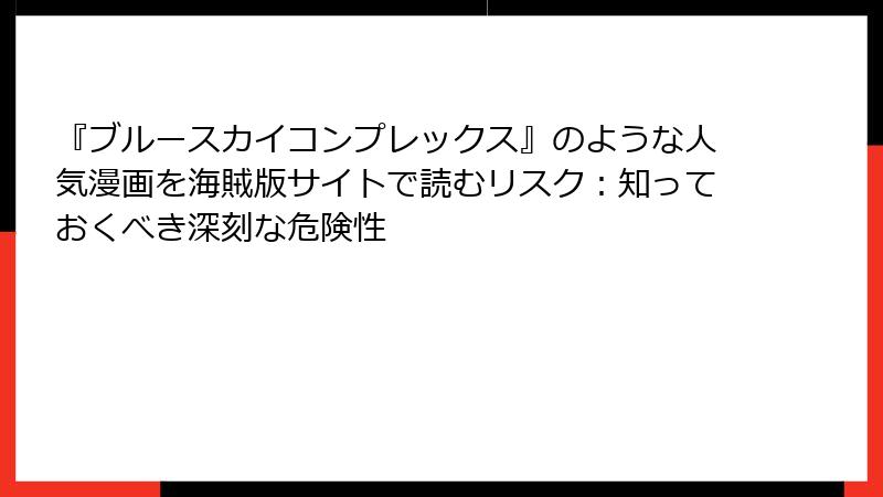『ブルースカイコンプレックス』のような人気漫画を海賊版サイトで読むリスク：知っておくべき深刻な危険性