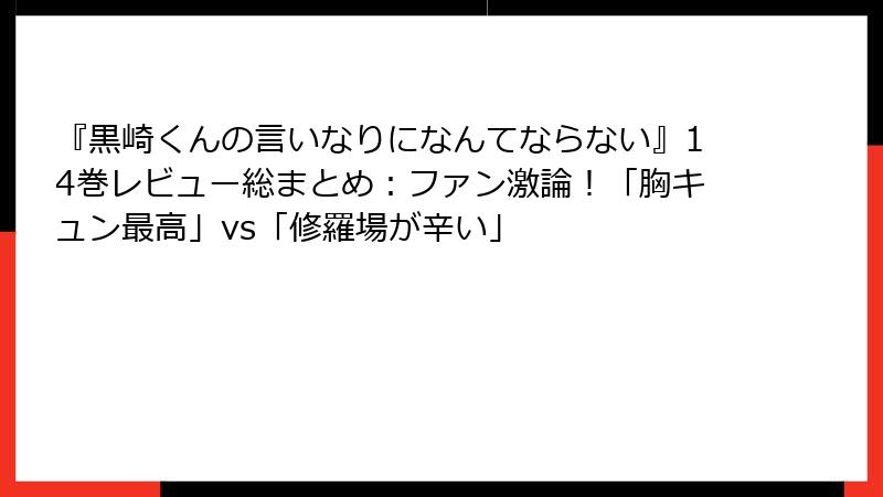 『黒崎くんの言いなりになんてならない』14巻レビュー総まとめ：ファン激論！「胸キュン最高」vs「修羅場が辛い」