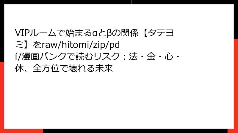 VIPルームで始まるαとβの関係【タテヨミ】をraw/hitomi/zip/pdf/漫画バンクで読むリスク：法・金・心・体、全方位で壊れる未来
