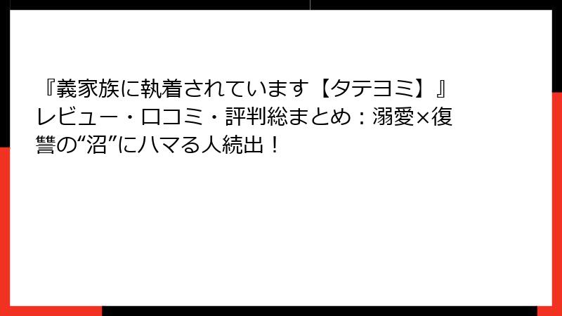 『義家族に執着されています【タテヨミ】』レビュー・口コミ・評判総まとめ：溺愛×復讐の“沼”にハマる人続出！