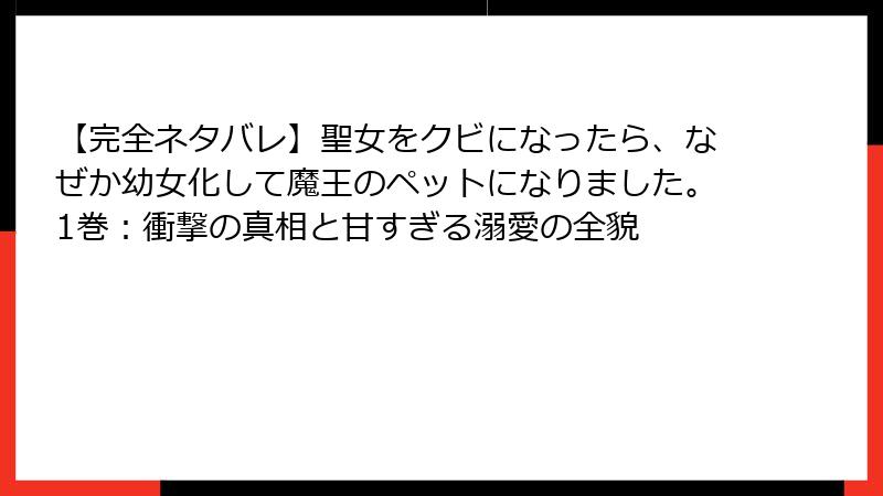 【完全ネタバレ】聖女をクビになったら、なぜか幼女化して魔王のペットになりました。1巻：衝撃の真相と甘すぎる溺愛の全貌