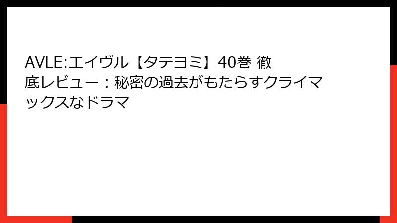 AVLE:エイヴル【タテヨミ】40巻 徹底レビュー：秘密の過去がもたらすクライマックスなドラマ