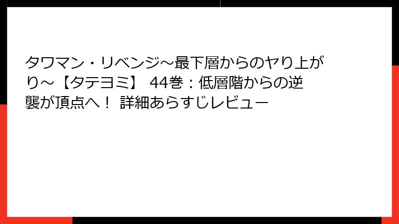 タワマン・リベンジ～最下層からのヤり上がり～【タテヨミ】 44巻：低層階からの逆襲が頂点へ！ 詳細あらすじレビュー
