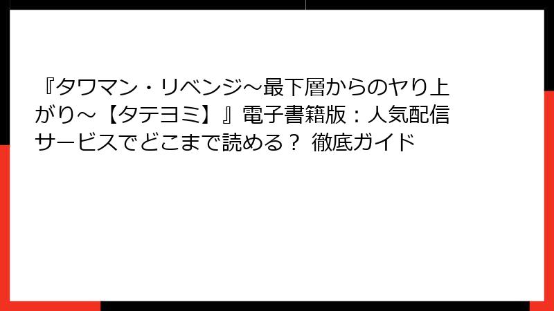 『タワマン・リベンジ～最下層からのヤり上がり～【タテヨミ】』電子書籍版：人気配信サービスでどこまで読める？ 徹底ガイド