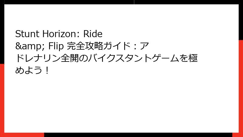 Stunt Horizon: Ride & Flip 完全攻略ガイド：アドレナリン全開のバイクスタントゲームを極めよう！