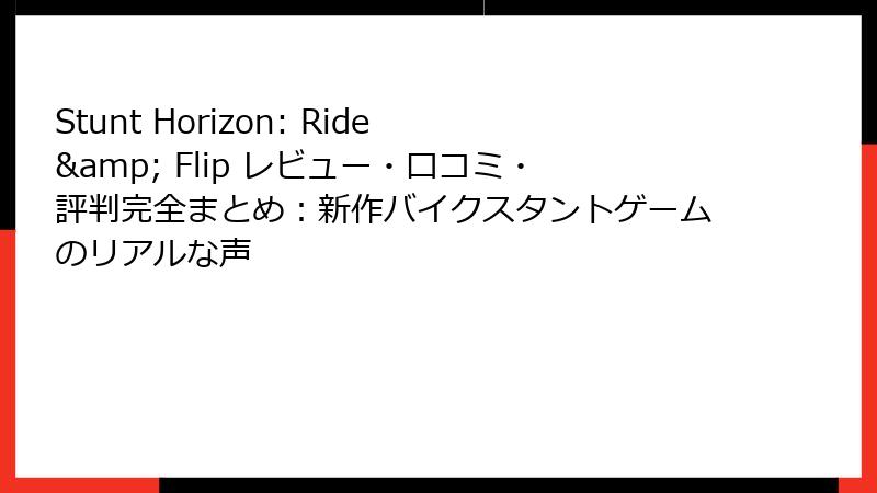 Stunt Horizon: Ride & Flip レビュー・口コミ・評判完全まとめ：新作バイクスタントゲームのリアルな声