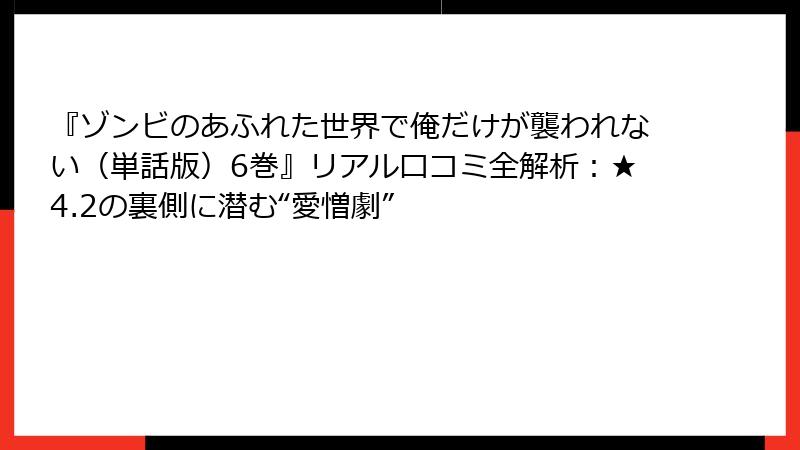 『ゾンビのあふれた世界で俺だけが襲われない（単話版）6巻』リアル口コミ全解析：★4.2の裏側に潜む“愛憎劇”