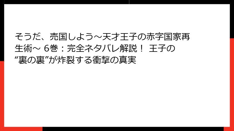 そうだ、売国しよう～天才王子の赤字国家再生術～ 6巻：完全ネタバレ解説！ 王子の“裏の裏”が炸裂する衝撃の真実